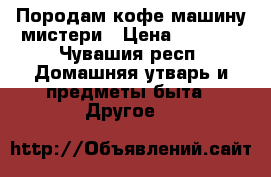 Породам кофе машину мистери › Цена ­ 2 800 - Чувашия респ. Домашняя утварь и предметы быта » Другое   